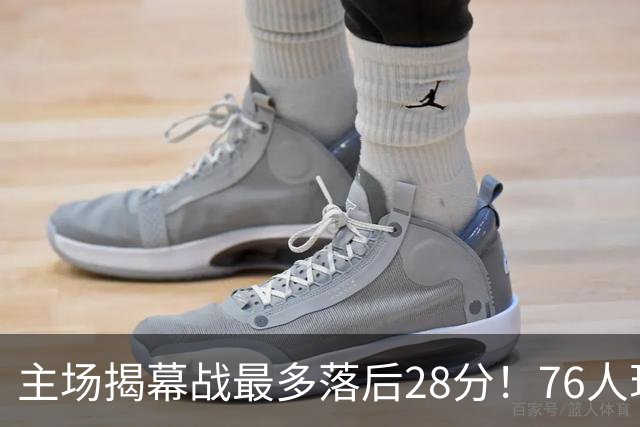 主场揭幕战最多落后28分！76人现场球迷开始给主队送上嘘声