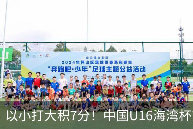 以小打大积7分！中国U16海湾杯前景：半决赛基本稳 头名要赢阿联酋