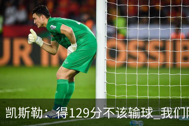 凯斯勒：得129分不该输球 我们防守崩溃&让对手得136分不可接受