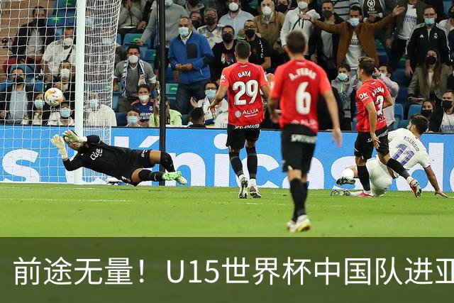 前途无量！U15世界杯中国队进亚洲前6：有望出战阿根廷英格兰