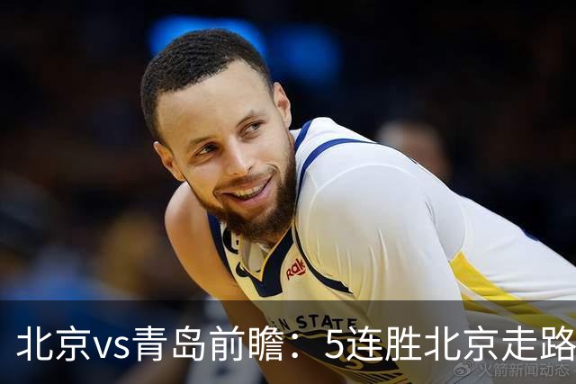 北京vs青岛前瞻：5连胜北京走路带风，刘维伟想爆冷难上加难