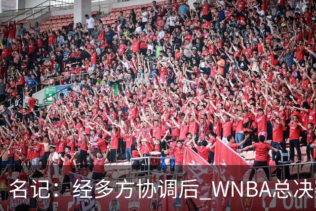 名记：经多方协调后 WNBA总决赛G6将于周五凌晨0点30分开打
