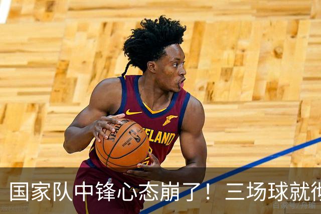 国家队中锋心态崩了！三场球就彻底认命，留洋回来就不会打球了？
