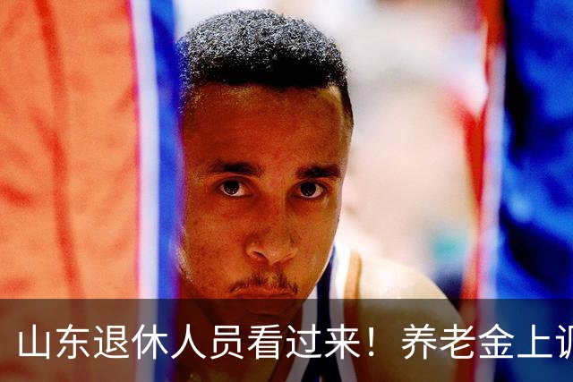 山东退休人员看过来！养老金上调分三块，自己就能算清涨多少钱