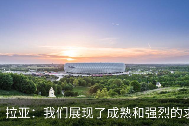 拉亚：我们展现了成熟和强烈的求胜欲；马杜埃凯是特别的球员