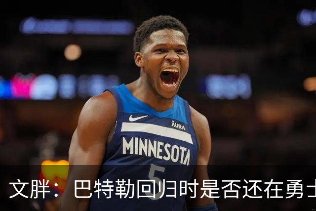 文胖：巴特勒回归时是否还在勇士不好说 球队或有大动作