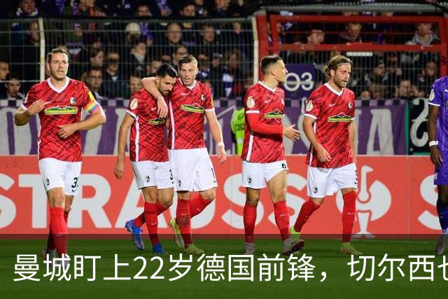 曼城盯上22岁德国前锋，切尔西也要抢