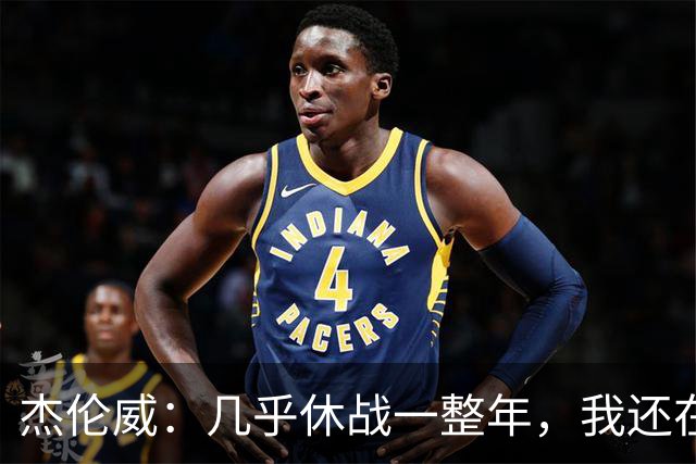 杰伦威：几乎休战一整年，我还在适应全新进攻体系