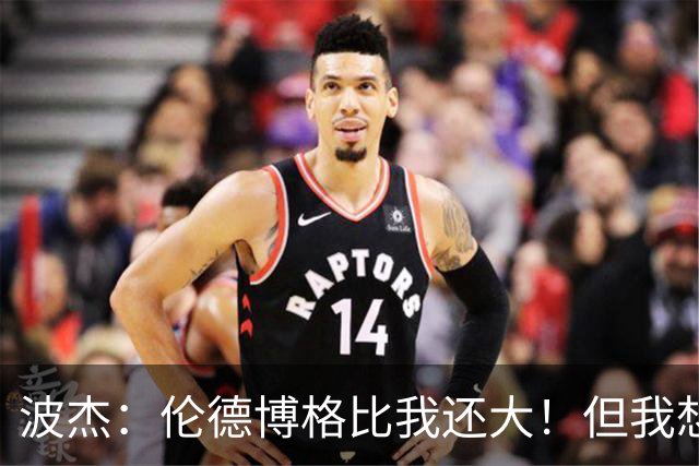 波杰：伦德博格比我还大！但我想教他点东西 他该打得更有侵略性