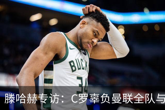 滕哈赫专访：C罗辜负曼联全队与我 都为他创造机会但C罗不跑