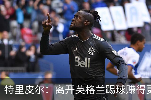 特里皮尔：离开英格兰踢球赚得更多，但除了金钱还有很多重要之事