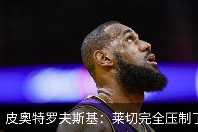 皮奥特罗夫斯基：莱切完全压制了我们，必须团结起来扭转局面