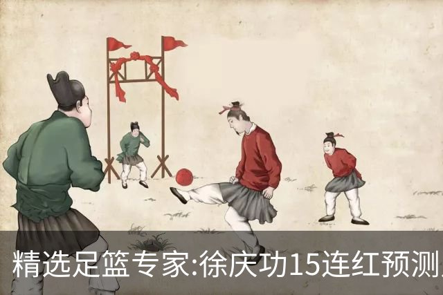 精选足篮专家:徐庆功15连红预测足彩 头哥10连红