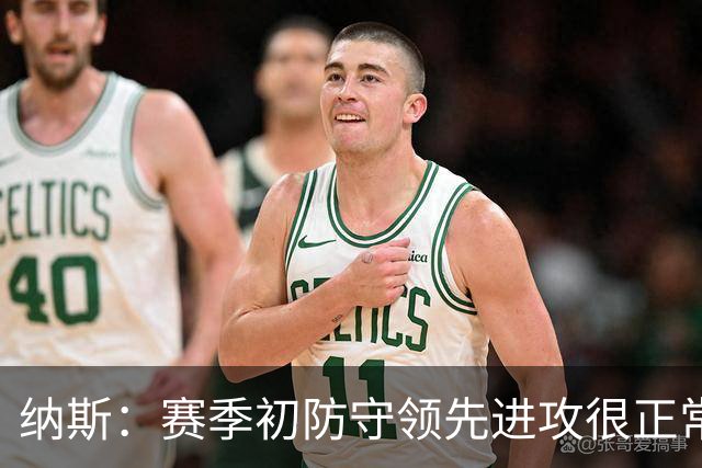 纳斯：赛季初防守领先进攻很正常，球队还需培养默契