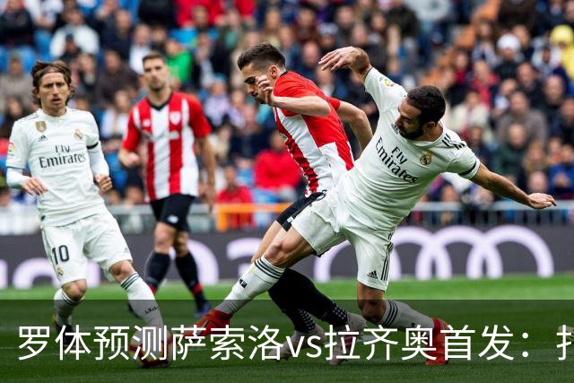 罗体预测萨索洛vs拉齐奥首发：扎卡尼、弗拉泰西出战