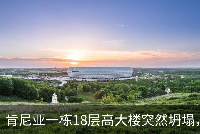 肯尼亚一栋18层高大楼突然坍塌，地处繁忙商业街，附近商贩和居民众多，当地警方：救援困难重重，不知道废墟下还有多少人