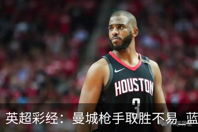 英超彩经：曼城枪手取胜不易 蓝军主场力拔热刺