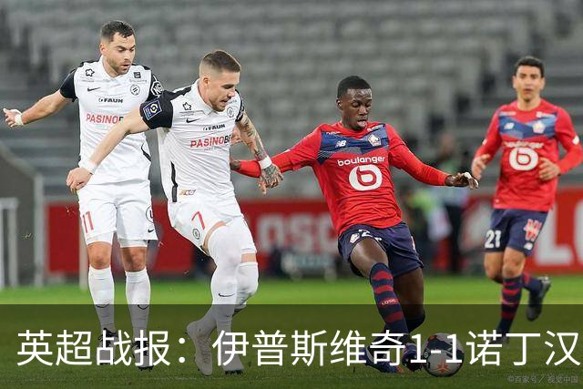 英超战报：伊普斯维奇1-1诺丁汉森林，主队保级战平局