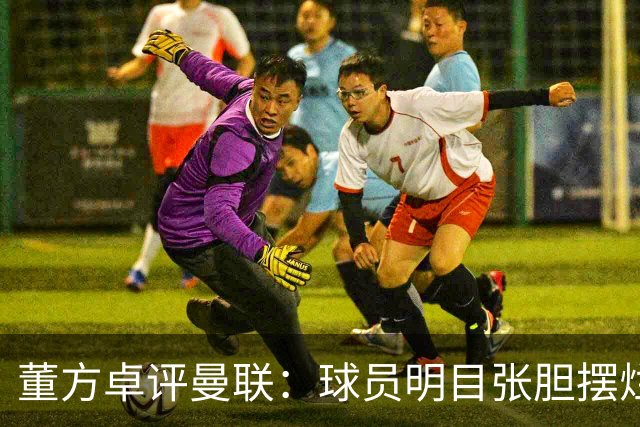 董方卓评曼联：球员明目张胆摆烂，不配身上的球衣踢得太丢人