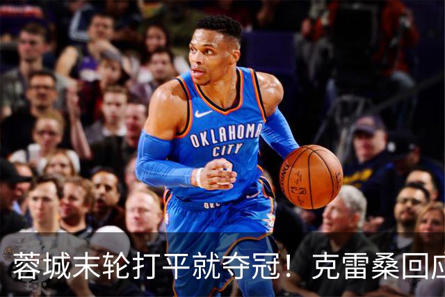 蓉城末轮打平就夺冠！克雷桑回应：泰山在主场会尽全力，争取胜利