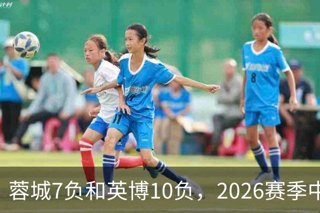 蓉城7负&英博10负，2026赛季中超冠军将创造冠军负场数纪录