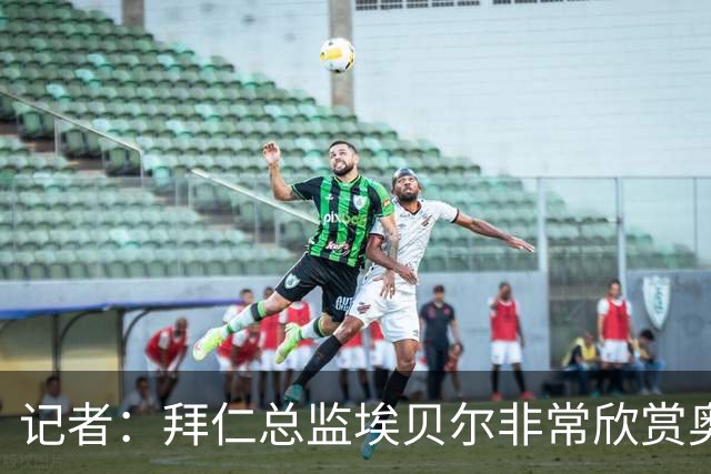 记者：拜仁总监埃贝尔非常欣赏奥尔莫，但球员无意离开巴萨