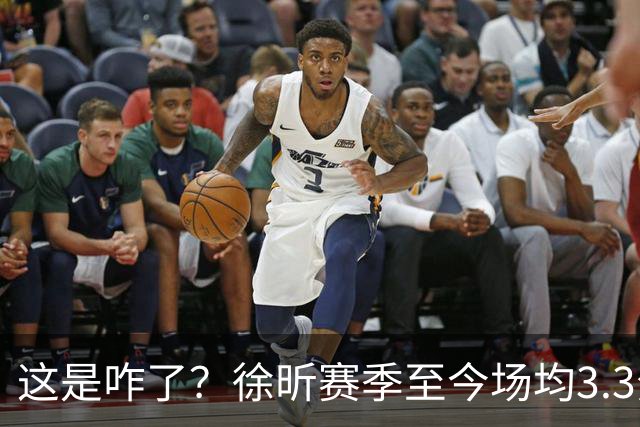 这是咋了？徐昕赛季至今场均3.3分1.8板 上赛季场均11分8.3板