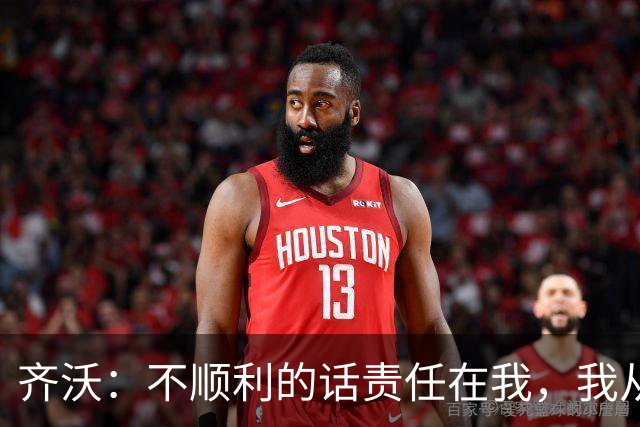 齐沃：不顺利的话责任在我，我从来不会把手指向球员