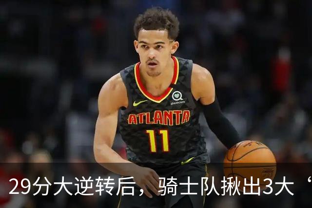 29分大逆转后，骑士队揪出3大“罪臣”，哈登退出顶级球星行列，2.69亿内线成“软脚虾”