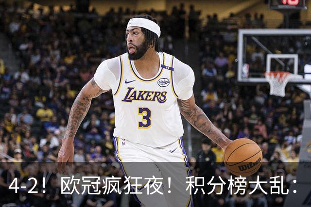 4-2！欧冠疯狂夜！积分榜大乱：巴黎登顶榜首，巴萨输球跌至第5