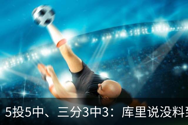 5投5中、三分3中3：库里说没料到今晚能百发百中