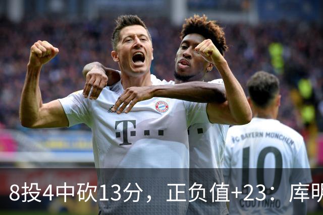 8投4中砍13分，正负值+23：库明加这场打得太高效