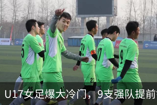 U17女足爆大冷门，9支强队提前锁定晋级席位！